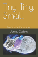 Tiny Tiny, Small: From loneliness, love