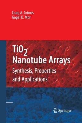 Tio2 Nanotube Arrays: Synthesis, Properties, and Applications - Grimes, Craig A, and Mor, Gopal K