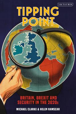Tipping Point Britain, Brexit and Security in the 2020s - Clarke, Michael, and Ramscar, Helen