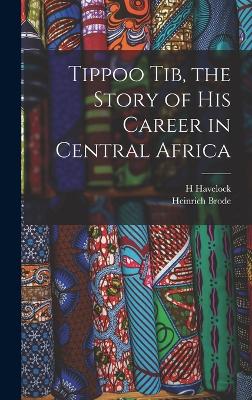 Tippoo Tib, the Story of his Career in Central Africa - Havelock, H, and Brode, Heinrich