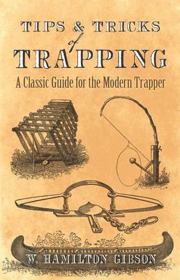Tips and Tricks of Trapping: A Classic Guide for the Modern Trapper - Gibson, William Hamilton
