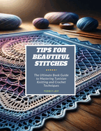 Tips for Beautiful Stitches: The Ultimate Book Guide to Mastering Tunisian Knitting and Crochet Techniques