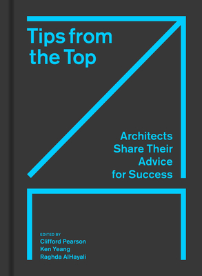 Tips from the Top: Architects Share Their Advice for Success - Pearson, Clifford (Editor), and Yeang, Ken (Editor), and Alhayali, Raghda (Editor)