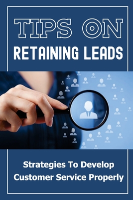 Tips On Retaining Leads: Strategies To Develop Customer Service Properly: Convert Customers - Thaden, Ying