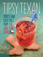 Tipsy Texan: Spirits and Cocktails from the Lone Star State