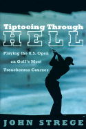 Tiptoeing Through Hell: Playing the U.S. Open on Golf's Most Treacherous Courses