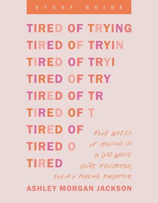Tired of Trying Study Guide: Four Weeks of Holding on to God When You're Frustrated, Fed Up, and Feeling Forgotten - Jackson, Ashley Morgan
