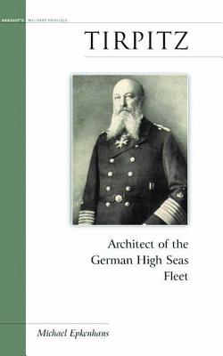 Tirpitz: Architect of the German High Seas Fleet - Epkenhans, Michael