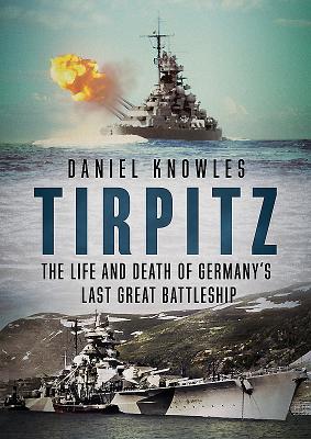 Tirpitz: The Life and Death of Germany's Last Great Battleship - Knowles, Daniel