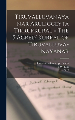 Tiruvalluvanayanar Arulicceyta Tirrukkural = The 's Acred' Kurral of Tiruvalluva-Nayanar - Beschi, Costantino Giuseppe, and Pope, G U 1820-1908, and Tiruvalluvar, Tiruvalluvar