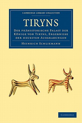 Tiryns: Der Prhistorische Palast der Knige von Tiryns, Ergebnisse der Neuesten Ausgrabungen - Schliemann, Heinrich