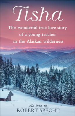 Tisha: The Wonderful True Love Story of a Young Teacher in the Alaskan Wilderness - Specht, Robert