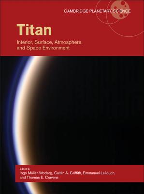 Titan: Interior, Surface, Atmosphere, and Space Environment - Mller-Wodarg, Ingo (Editor), and Griffith, Caitlin A. (Editor), and Lellouch, Emmanuel (Editor)