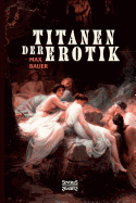 Titanen Der Erotik. Biografien Aus Der Sittengeschichte Aller Zeiten Und Volker