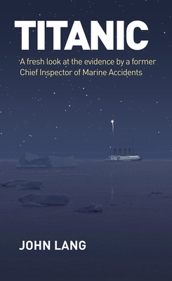 Titanic: A Fresh Look at the Evidence by a Former Chief Inspector of Marine Accidents - Lang, John