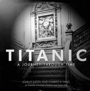 "Titanic": A Journey Through Time - An Illustrated Chronology of History's Most Famous Ship - Eaton, John P., and Haas, Charles A.