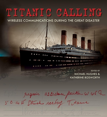 Titanic Calling: Wireless Communications during the Great Disaster - Hughes, Michael (Editor), and Bosworth, Katherine (Editor)