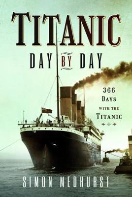 Titanic: Day by Day: 366 days with the Titanic - Simon, Medhurst,