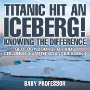 Titanic Hit An Iceberg! Icebergs vs. Glaciers - Knowing the Difference - Geology Books for Kids Children's Earth Sciences Books