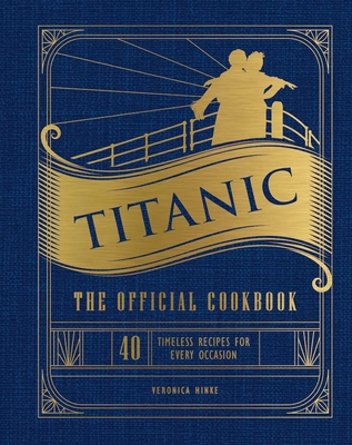 Titanic: The Official Cookbook: 40 Timeless Recipes for Every Occasion (Titanic Film Cookbook, Titanic Film Entertaining) - Weldon Owen (Editor), and Hinke, Veronica