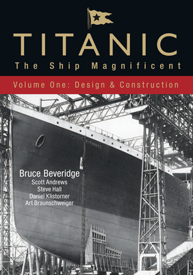 Titanic: The Ship Magnificent - Volume I: Design & Construction - Beveridge, Bruce, and Braunschweiger, Art, and Klistorner, Daniel