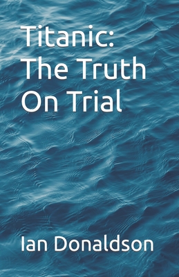 Titanic: The Truth On Trial - Donaldson, Ian