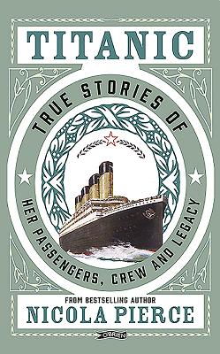 Titanic: True Stories of her Passengers, Crew and Legacy - Pierce, Nicola