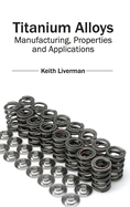 Titanium Alloys: Manufacturing, Properties and Applications