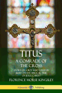 Titus: A Comrade of the Cross; Story of a Boy Who Lived in Judea in the Biblical Time of Jesus Christ