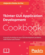 Tkinter GUI Application Development Cookbook: A practical solution to your GUI development problems with Python and Tkinter