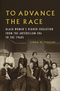 To Advance the Race: Black Women's Higher Education from the Antebellum Era to the 1960s
