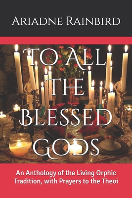 To All The Blessed Gods: An Anthology of the Living Orphic Tradition, with Prayers to the Theoi - Mazur, Wojciech (Contributions by), and Thrasyvoulos, Thrasyvoulos (Contributions by), and Beten-Silouios, Klaytonous...