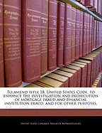 To Amend Title 18, United States Code, to Enhance the Investigation and Prosecution of Mortgage Fraud and Financial Institution Fraud, and for Other Purposes.