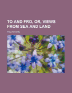 To and Fro, Or, Views from Sea and Land