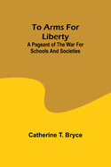 To arms for liberty: A pageant of the war for schools and societies