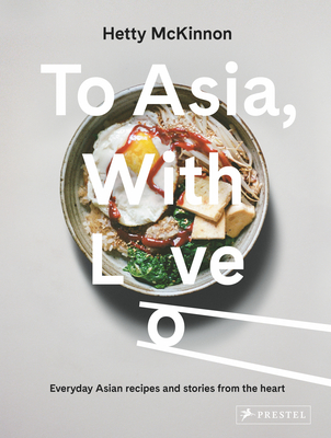 To Asia, with Love: Everyday Asian Recipes and Stories from the Heart - McKinnon, Hetty