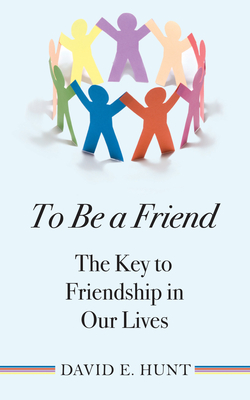 To Be a Friend: The Key to Friendship in Our Lives - Hunt, David E