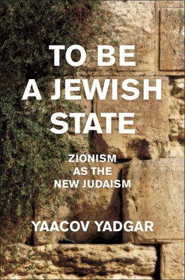 To Be a Jewish State: Zionism as the New Judaism - Yadgar, Yaacov