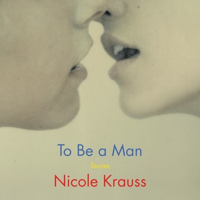 To Be a Man: Stories - Krauss, Nicole (Read by)