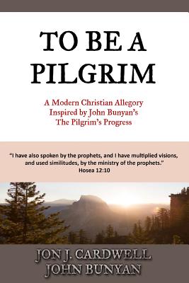 To Be a Pilgrim: A Modern Christian Allegory Inspired by John Bunyan's The Pilgrim's Progress - Bunyan, John, and Cardwell, Jon J