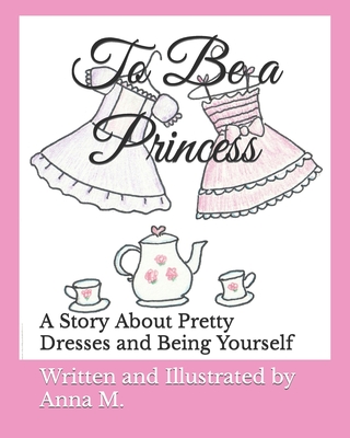To Be a Princess: A Story About Pretty Dresses and Being Yourself - M, Anna