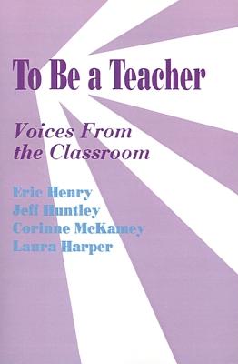 To Be a Teacher: Voices from the Classroom - Henry, Eric, and Huntley, Jeff, and McKamey, Corrinne