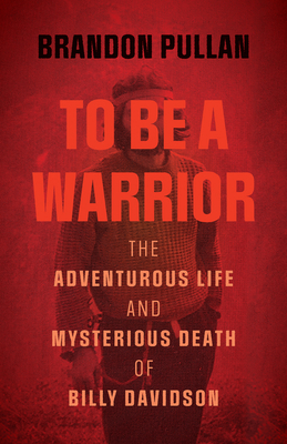 To Be a Warrior: The Adventurous Life and Mysterious Death of Billy Davidson - Pullan, Brandon
