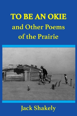 To Be An Okie and Other Poems of the Prairie - Shakely, Jack