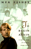 To Begin Again: Stories and Memoirs, 1908-1929 - Fisher, M F K