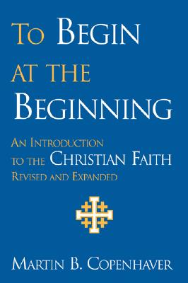 To Begin at the Beginning: An Introduction to the Christian Faith - Copenhaver, Martin B