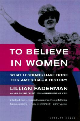 To Believe in Women: What Lesbians Have Done for America - A History - Faderman, Lillian, Professor