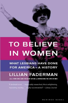 To Believe in Women: What Lesbians Have Done for America - A History - Faderman, Lillian, Professor