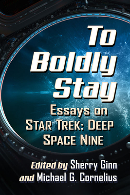 To Boldly Stay: Essays on Star Trek: Deep Space Nine - Ginn, Sherry (Editor), and Cornelius, Michael G (Editor)