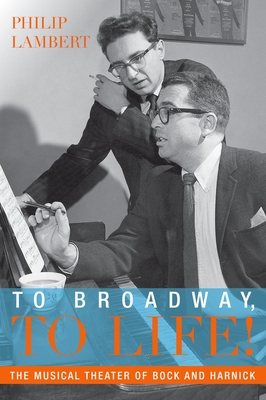 To Broadway, to Life!: The Musical Theater of Bock and Harnick - Lambert, Philip